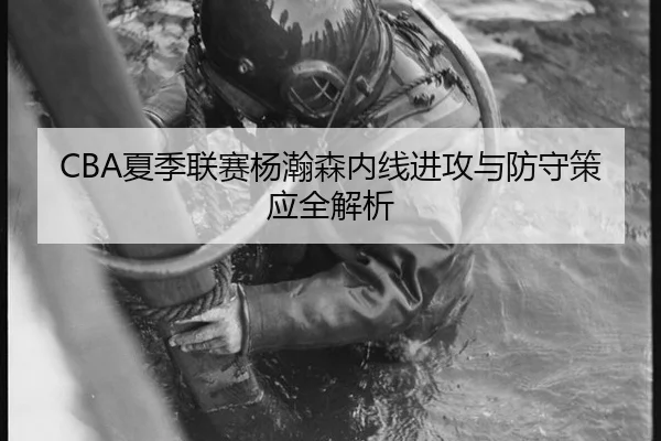 CBA夏季联赛杨瀚森内线进攻与防守策应全解析