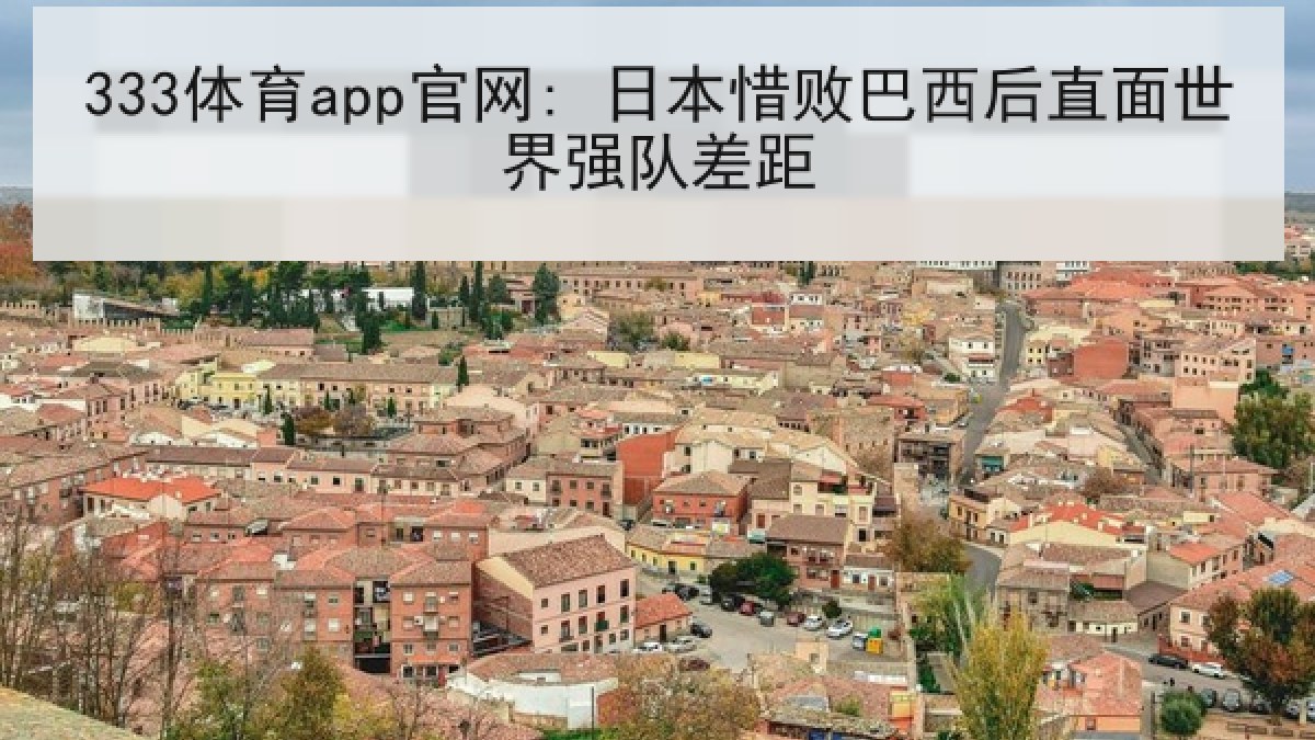 333体育app官网: 日本惜败巴西后直面世界强队差距