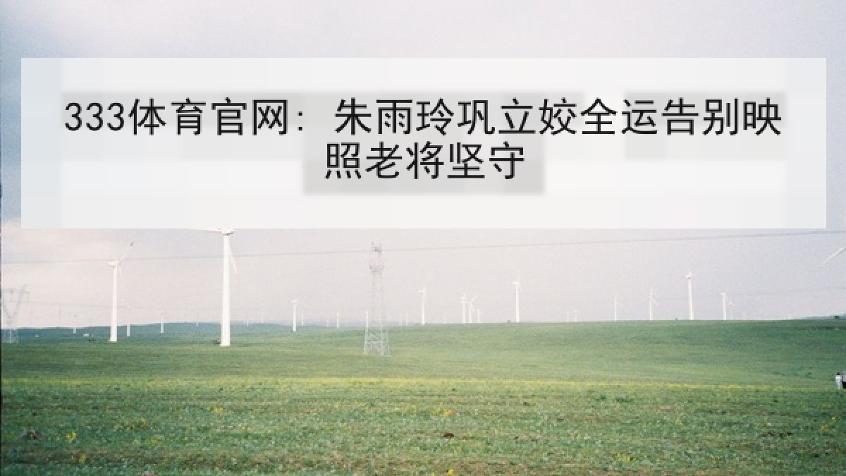333体育官网: 朱雨玲巩立姣全运告别映照老将坚守