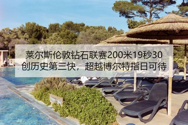 莱尔斯伦敦钻石联赛200米19秒30创历史第三快，超越博尔特指日可待