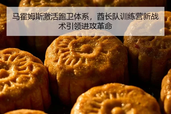 马霍姆斯激活跑卫体系，酋长队训练营新战术引领进攻革命