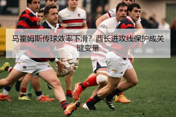 马霍姆斯传球效率下滑？酋长进攻线保护成关键变量