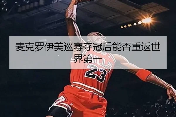 麦克罗伊美巡赛夺冠后能否重返世界第一