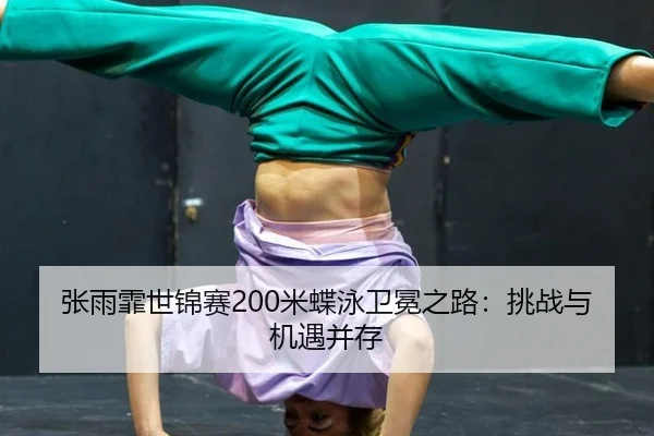 张雨霏世锦赛200米蝶泳卫冕之路：挑战与机遇并存