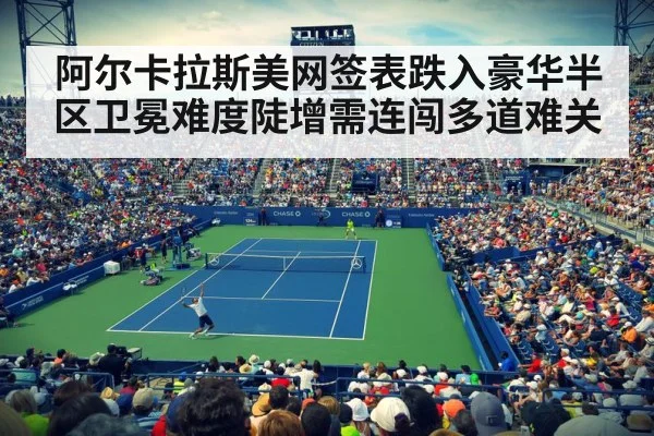 阿尔卡拉斯美网签表跌入豪华半区卫冕难度陡增需连闯多道难关