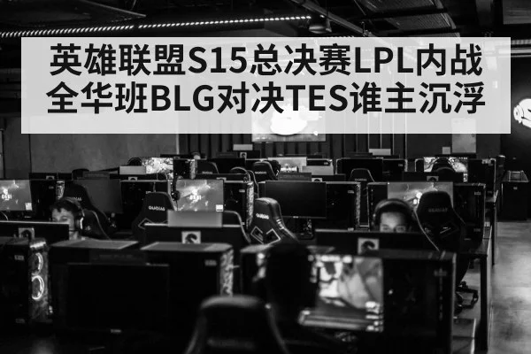 英雄联盟S15总决赛LPL内战全华班BLG对决TES谁主沉浮