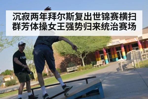 沉寂两年拜尔斯复出世锦赛横扫群芳体操女王强势归来统治赛场