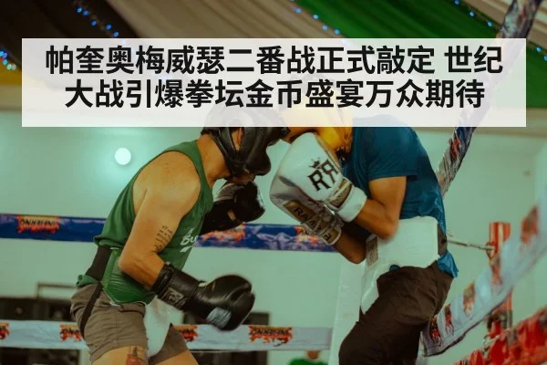 帕奎奥梅威瑟二番战正式敲定 世纪大战引爆拳坛金币盛宴万众期待