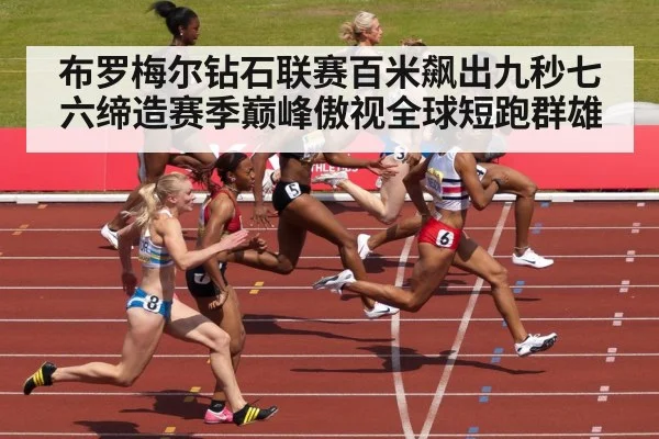 布罗梅尔钻石联赛百米飙出九秒七六缔造赛季巅峰傲视全球短跑群雄