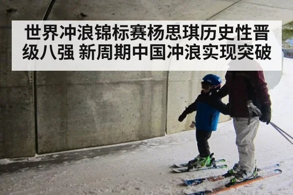 世界冲浪锦标赛杨思琪历史性晋级八强 新周期中国冲浪实现突破