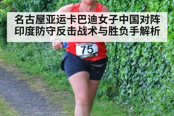 名古屋亚运卡巴迪女子中国对阵印度防守反击战术与胜负手解析