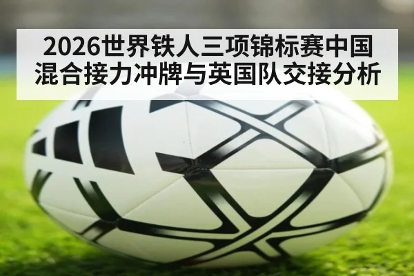2026世界铁人三项锦标赛中国混合接力冲牌与英国队交接分析